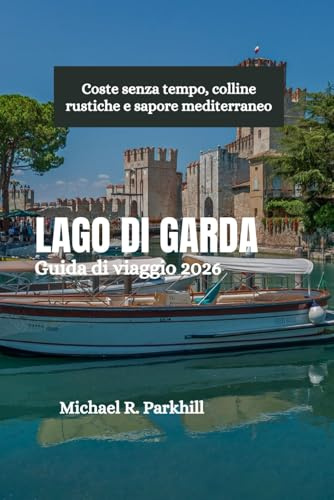 LAGO DI GARDA Guida di viaggio 2026: Coste senza tempo, colline rustiche e sapore mediterraneo