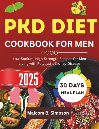 PKD DIET COOKBOOK FOR MEN 2025: Low-Sodium, High-Strength Recipes for Men Living with Polycystic Kidney Disease (Malcom B Simpson’s Diet-Friendly Delights Series)