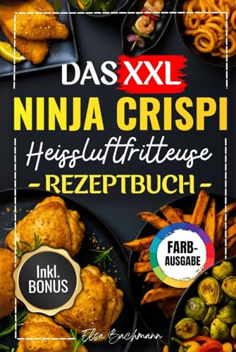 DAS XXL NINJA CRISPI HEIßLUFTFRITTEUSE REZEPTBUCH: Die Besten Und Leckersten 150 Rezepte Für Faule Genießer – Mit Einfachen Schritten Und Exklusiven Tipps.