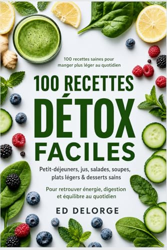 100 Recettes Détox Faciles: Cuisine saine, jus, smoothies, salades, soupes et plats légers pour retrouver énergie, digestion et équilibre