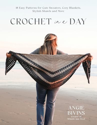 Crochet in a Day: 18 Easy Patterns for Cute Sweaters, Cozy Blankets, Stylish Shawls and More