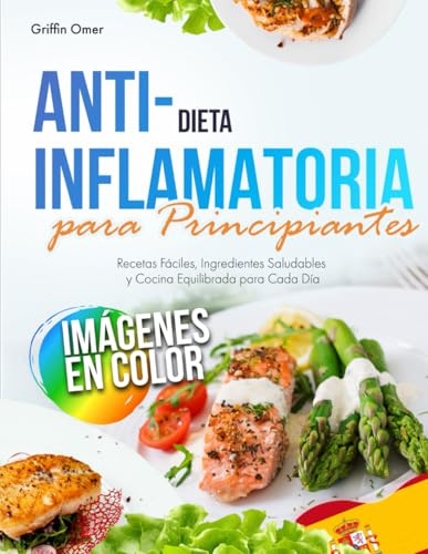 Dieta Antiinflamatoria para Principiantes: Recetas Fáciles, Ingredientes Saludables y Cocina Equilibrada para Cada Día
