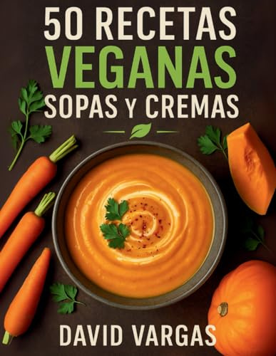 50 Recetas Veganas de Sopas y Cremas: Platos saludables, fáciles y deliciosos para cada temporada con ingredientes naturales