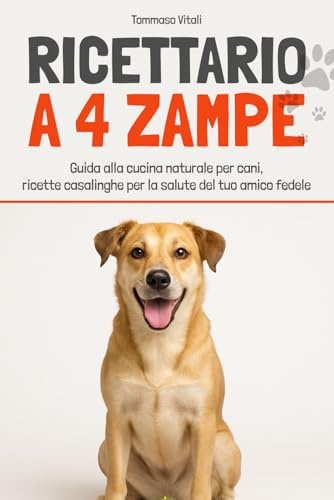 Ricettario a 4 Zampe: Guida alla cucina naturale per cani, ricette casalinghe per la salute del tuo amico fedele