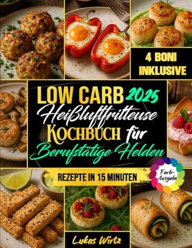 Low Carb Heißluftfritteuse Kochbuch für Berufstätige Helden: Wenig Zeit, großer Genuss. 15-Minuten-Rezepte für die Familie – sättigend, lecker & ideal zum Abnehmen. (Mit Farbfotos)