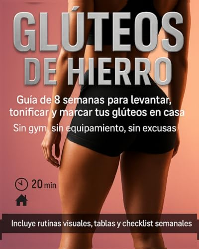 Glúteos de Hierro: 8 semanas para un trasero esculpido.: Entrena 20 min/día, sin gym ni equipos, con rutinas visuales paso a paso para levantar, tonificar y marcar tus glúteos en casa