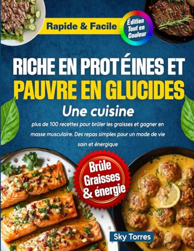 Une cuisine riche en protéines et pauvre en glucides :: plus de 100 recettes pour brûler les graisses et gagner en masse musculaire. Des repas simples pour un mode de vie sain et énergique