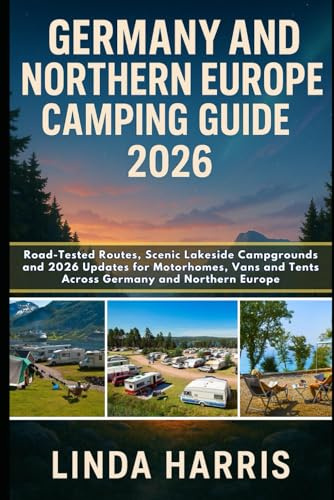 Germany And Northern Europe Camping Guide 2026: Road-Tested Routes, Scenic Lakeside Campgrounds and 2026 Updates for Motorhomes, Vans and Tents Across Germany and Northern Europe