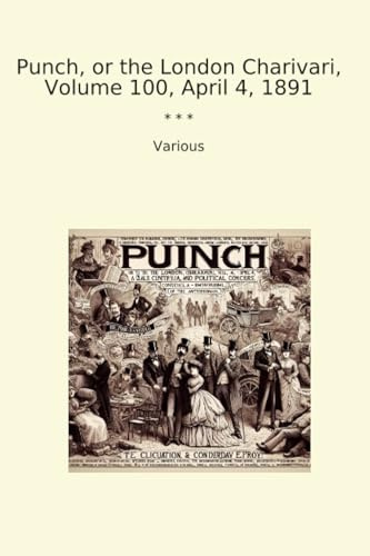 Punch, or the London Charivari, Volume 100, April 4, 1891 (Classic Books)