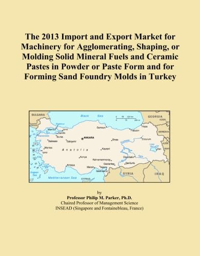 The 2013 Import and Export Market for Machinery for Agglomerating, Shaping, or Molding Solid Mineral Fuels and Ceramic Pastes in Powder or Paste Form and for Forming Sand Foundry Molds in Turkey