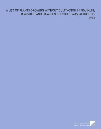 A List of Plants Growing Without Cultivation in Franklin, Hampshire and Hampden Counties, Massachusetts: -1913