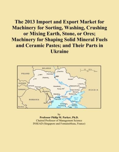 The 2013 Import and Export Market for Machinery for Sorting, Washing, Crushing or Mixing Earth, Stone, or Ores; Machinery for Shaping Solid Mineral Fuels and Ceramic Pastes; and Their Parts in Ukraine