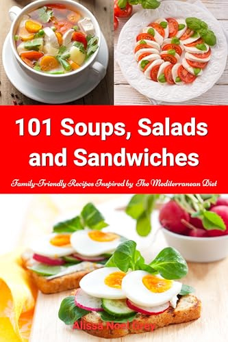101 Soups, Salads and Sandwiches: Family-Friendly Recipes Inspired by The Mediterranean Diet: Superfood Cookbook for Busy People on a Budget (Healthy Eating Made Easy 10)