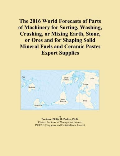 The 2016 World Forecasts of Parts of Machinery for Sorting, Washing, Crushing, or Mixing Earth, Stone, or Ores and for Shaping Solid Mineral Fuels and Ceramic Pastes Export Supplies