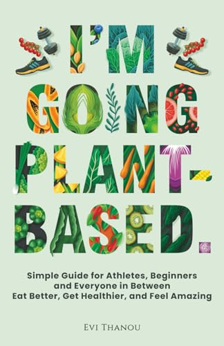 I'm going Plant-Based: Simple Guide for Athletes, Beginners, and Everyone in Between. Eat Better, Get Healthier, and Feel Amazing (Paths to Thrive: Health & Life)