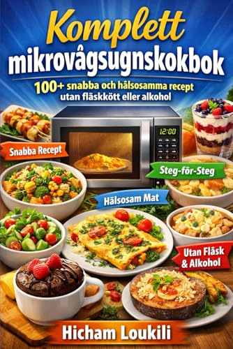 Komplett mikrovågsugnskokbok: 100+ snabba och hälsosamma recept utan fläskkött eller alkohol: Snabba och enkla måltider för frukost, lunch, snacks och dessert – perfekt för familj och yrkesverksamma