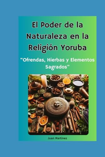 El Poder de la Naturaleza en la Religión Yoruba: Ofrendas, Hierbas y Elementos Sagrados