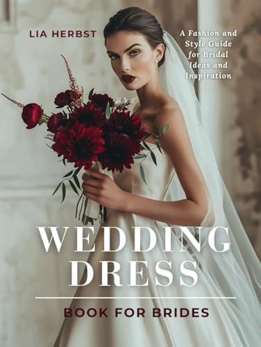 Wedding Dress Book for Brides: A Fashion and Style Guide for Bridal Ideas and Inspiration (The Wedding Dress: A Bridal Fashion and Style Guide)