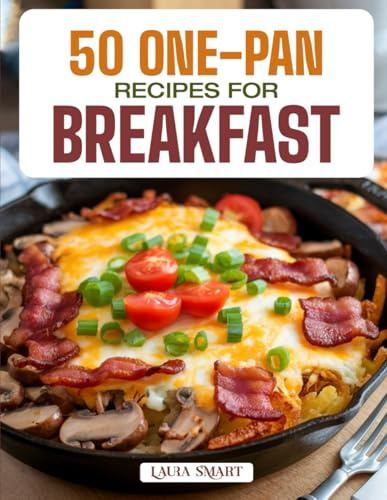50 ONE-PAN RECIPES FOR BREAKFAST: Easy, Mess-Free, and Flavorful Morning Meals Featuring Skillet, Sheet Pan, and Bake-and-Go Creations for Busy, ... COLLECTION | COOKBOOK FOR EVERYONE)