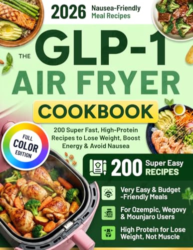 The GLP-1 Air Fryer Cookbook: 200 Super Fast, High-Protein Recipes to Lose Weight, Boost Energy & Avoid Nausea | Easy, Budget-Friendly Meals for Ozempic, Wegovy & Mounjaro Users with Low Appetite