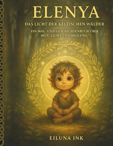 Elenya – Das Licht der keltischen Wälder: Ein magisches Mal- und Geschichtenbuch über Mut, Licht und Selbstvertrauen für Kinder ab 8 Jahren