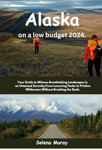 Alaska on a low Budget 2024: Your Guide to Witness Breathtaking Landscapes in an Untamed Serenity,From Lowering Peaks to Pristine Wilderness Without Breaking the Bank.