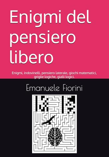 Enigmi del pensiero libero: Enigmi, indovinelli, pensiero laterale, giochi matematici, griglie logiche, gialli logici.
