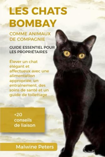 LES CHATS BOMBAY COMME ANIMAUX DE COMPAGNIE – GUIDE ESSENTIEL POUR LES PROPRIÉTAIRES: Élever un chat élégant et affectueux avec une alimentation ... guide de toilettage +20 conseils de liaison