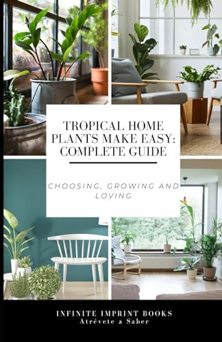 Tropical Home Plants Make Easy: Complete Guide: Choosing, Growing and Loving