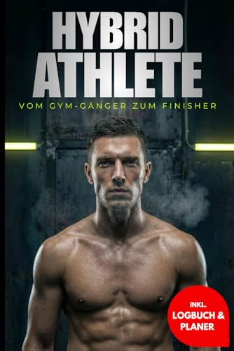 HYBRID ATHLETE: Vom Gym-Gänger zum Finisher - Inkl. 12-Wochen Logbuch & Planer