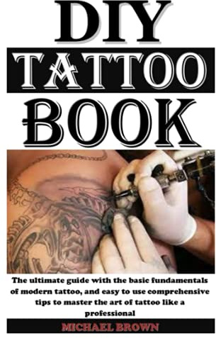 DIY TATTTOO BOOK: The ultimate guide with the basic fundamentals of modern tattoo, and easy to use comprehensive tips to master the art of tattoo like a professional