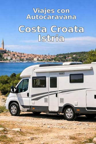 Istria en Autocaravana: La Guía Esencial para un Road Trip Inolvidable: Road Trip con Autocaravana: La Guía de Viaje Completa para 2 Semanas por Istria