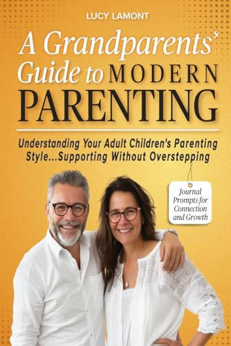 A Grandparents' Guide to Modern Parenting: Understanding Your Adult Children's Parenting Styles...Supporting Without Overstepping