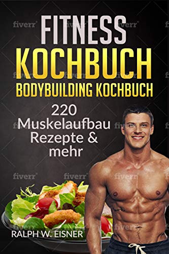 Fitness Kochbuch – Bodybuilding Kochbuch | 220 Muskelaufbau Rezepte & mehr: 220 Rezepte - Trainingsplanerstellung - Ernährungsplanerstellung