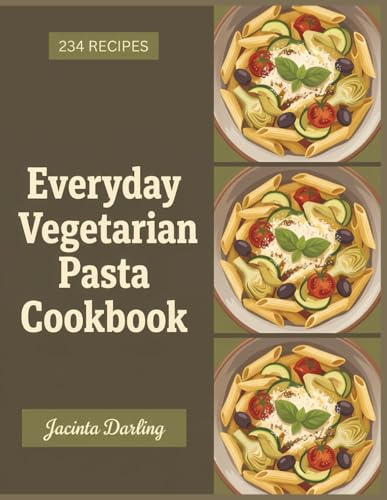 Everyday Vegetarian Pasta Cookbook: 234 Vegetarian Pasta Recipes You'll Keep Coming Back To
