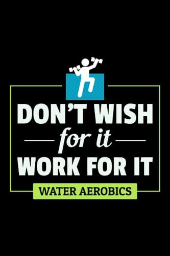 Don't Wish for it, Work for it: Aquatic fitness Aqua Exercise Blank Lined Journal Notebook Diary