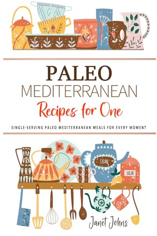 Paleo Mediterranean Recipes for One Cookbook: Single-Serving Paleo Mediterranean Meals for Every Moment . Perfectly Crafted for One Person