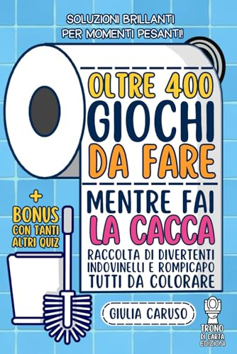 Giochi da fare mentre fai la cacca: 400+ giochi da fare mentre fai la cacca - Edizione illustrata - Raccolta di divertenti quiz, indovinelli, giochi e rompicapo