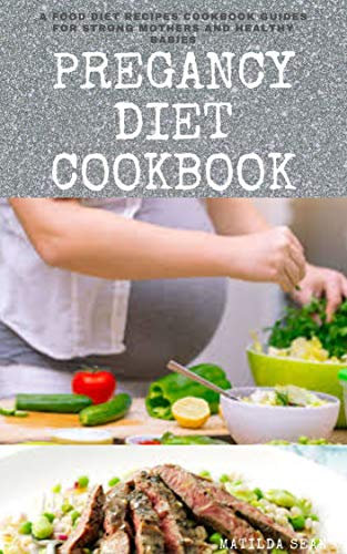 PREGNANCY DIET COOKBOOK: Nutritional delicious healthy food recipes to nourish the baby and mother during pregnancy stage