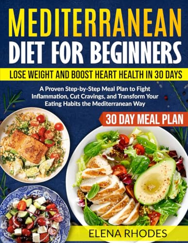Mediterranean Diet for Beginners: Lose Weight and Boost Heart Health in 30 Days: A Proven Step-by-Step Meal Plan to Fight Inflammation, Cut Cravings, and Transform Your Eating Habits