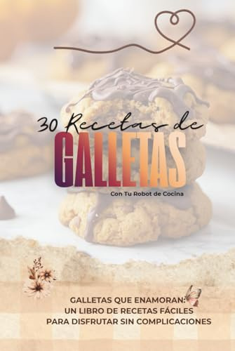 30 Recetas de Galletas con Tu robot de cocina: Galletas que enamoran: Un libro de recetas fáciles para disfrutar sin complicaciones