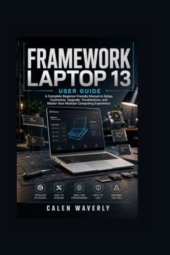 Framework Laptop 13 User Guide: A Complete Beginner-Friendly Manual to Setup, Customize, Upgrade, Troubleshoot, and Master Your Modular Computing Experience: 3