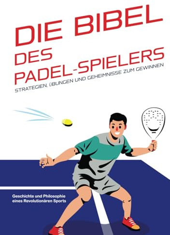 Die Bibel des Padel-Spielers: Strategien, Übungen und Geheimnisse zum Gewinnen: Geschichte und Philosophie eines revolutionären Sports.