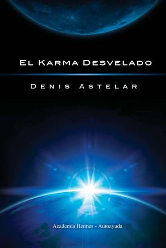 El Karma Desvelado: Lo que te va a ser transmitido es probablemente la información más valiosa y más importante de tu existencia como ser humano.