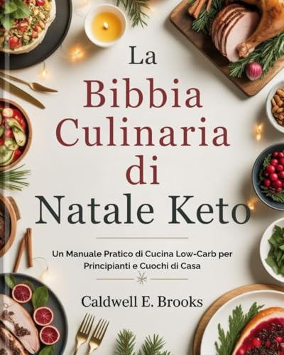 La Bibbia Culinaria di Natale Keto (Italian Edition): Un Manuale Pratico di Cucina Low-Carb per Principianti e Cuochi di Casa