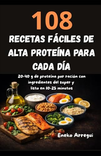108 recetas fáciles de alta proteína para cada día: 20-40 g de proteína por ración con ingredientes del super y listo en 10-25 minutos (108 RECETAS FÁCILES Y ORIGINALES)