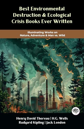 Best Environmental Destruction & Ecological Crisis Books Ever Written: Illuminating Works on Nature, Adventure & Man vs. Wild (including Walden, The Call ... The Sea-Wolf & more!) (Grapevine Books)