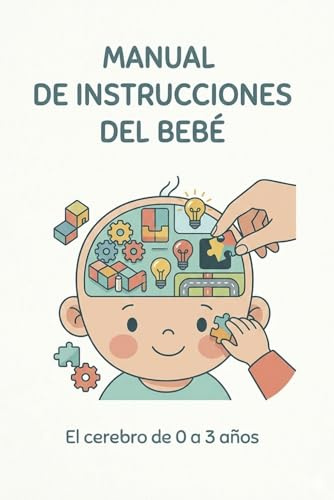 Manual de instrucciones del bebé: el cerebro del bebé de 0 a 3 años (GPS PARA PADRES)