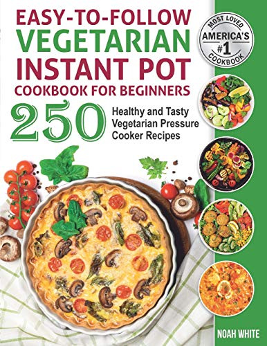 Easy-to-Follow Vegetarian Instant Pot Cookbook for Beginners: 250 Healthy and Tasty Vegetarian Pressure Cooker Recipes.: 2 (Vegetarian Cooking)