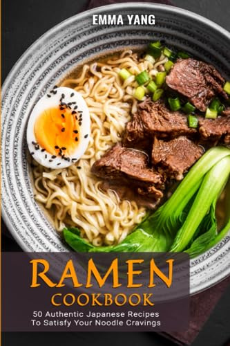 Ramen Cookbook: 50 Authentic Japanese Recipes To Satisfy Your Noodle Cravings